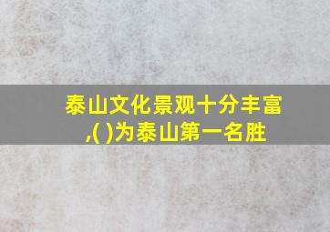 泰山文化景观十分丰富,( )为泰山第一名胜